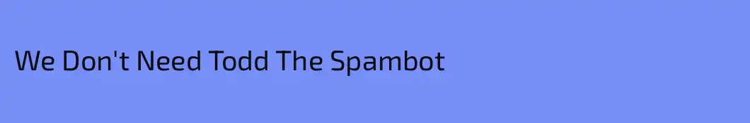 We Don't Need Todd The Spambot